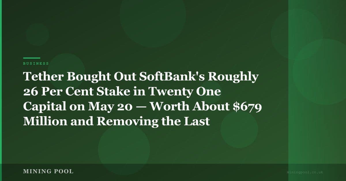 Tether Bought Out SoftBank's Roughly 26 Per Cent Stake in Twenty One Capital on May 20 — Worth About $679 Million and Removing the Last Non-Crypto Board Voice