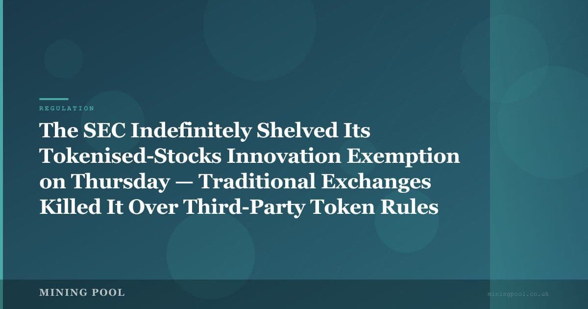 The SEC Indefinitely Shelved Its Tokenised-Stocks Innovation Exemption on Thursday — Traditional Exchanges Killed It Over Third-Party Token Rules